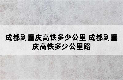 成都到重庆高铁多少公里 成都到重庆高铁多少公里路